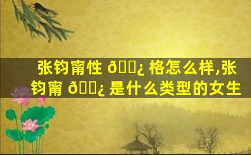 张钧甯性 🌿 格怎么样,张钧甯 🌿 是什么类型的女生